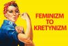 Feminizm to kretynizm